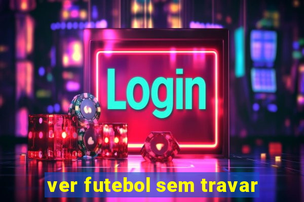 ver futebol sem travar